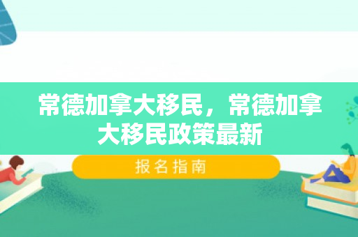 常德加拿大移民，常德加拿大移民政策最新