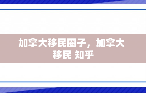 加拿大移民圈子，加拿大 移民 知乎