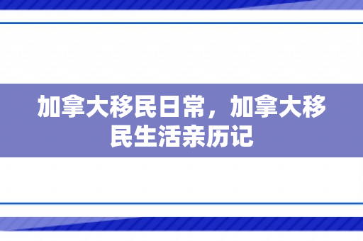 加拿大移民日常，加拿大移民生活亲历记