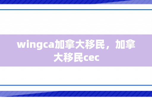 wingca加拿大移民，加拿大移民cec