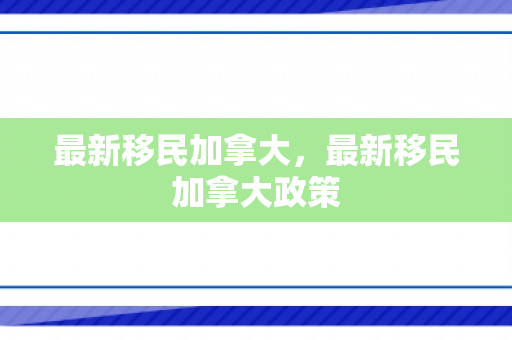 最新移民加拿大，最新移民加拿大政策