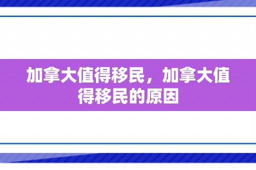 加拿大值得移民，加拿大值得移民的原因