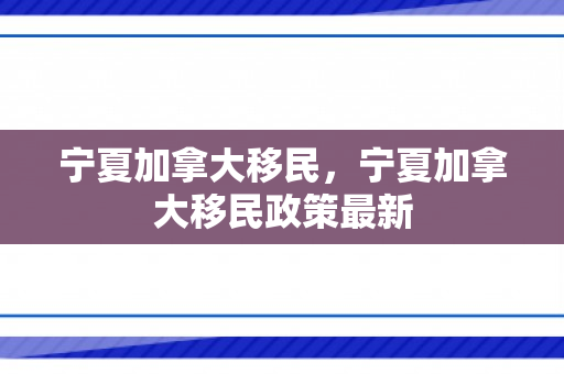 宁夏加拿大移民，宁夏加拿大移民政策最新