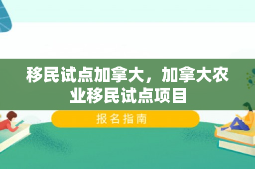 移民试点加拿大，加拿大农业移民试点项目