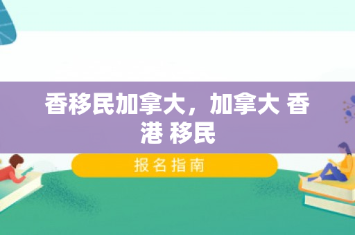 香移民加拿大，加拿大 香港 移民