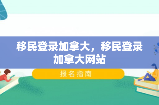 移民登录加拿大，移民登录加拿大网站