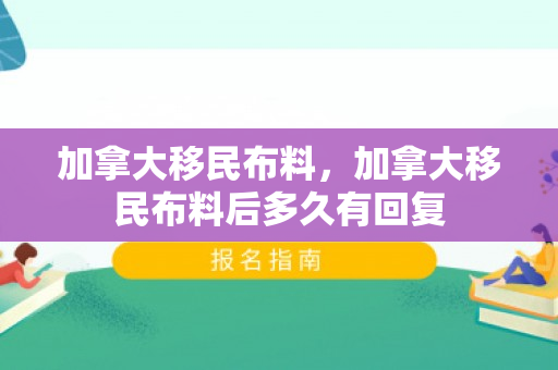 加拿大移民布料，加拿大移民布料后多久有回复