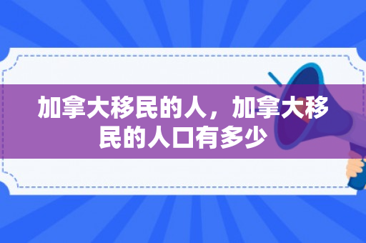 加拿大移民的人，加拿大移民的人口有多少