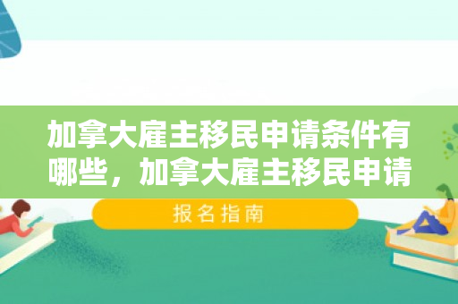 加拿大雇主移民申请条件有哪些，加拿大雇主移民申请条件有哪些要求
