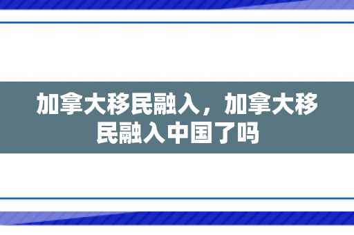 加拿大移民融入，加拿大移民融入中国了吗