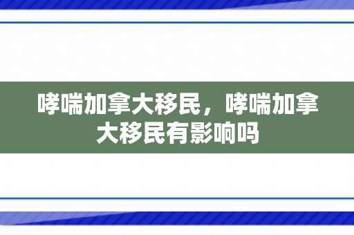 哮喘加拿大移民，哮喘加拿大移民有影响吗