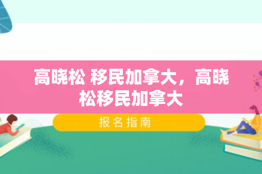 高晓松 移民加拿大，高晓松移民加拿大