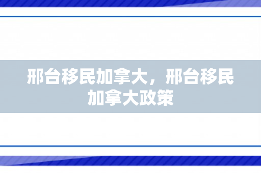 邢台移民加拿大，邢台移民加拿大政策