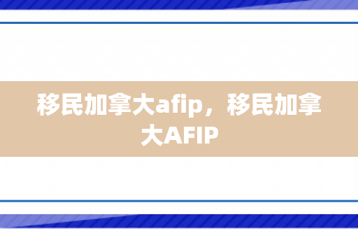 移民加拿大afip，移民加拿大AFIP
