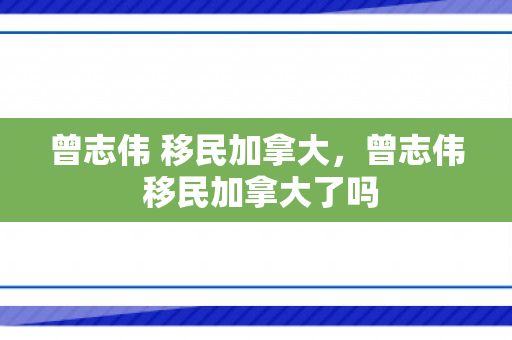 曾志伟 移民加拿大，曾志伟 移民加拿大了吗