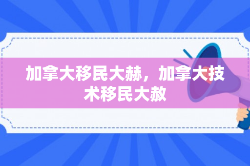 加拿大移民大赫，加拿大技术移民大赦