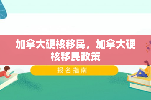 加拿大硬核移民，加拿大硬核移民政策