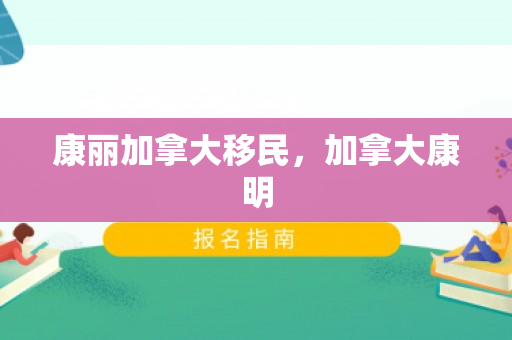 康丽加拿大移民，加拿大康明