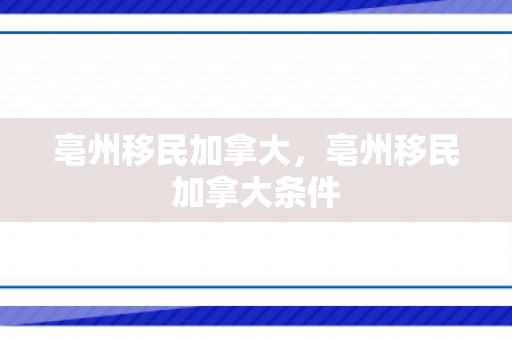 亳州移民加拿大，亳州移民加拿大条件