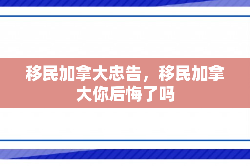移民加拿大忠告，移民加拿大你后悔了吗