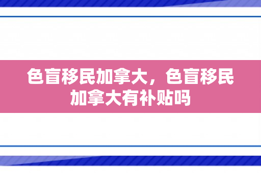 色盲移民加拿大，色盲移民加拿大有补贴吗