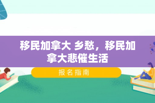 移民加拿大 乡愁，移民加拿大悲催生活