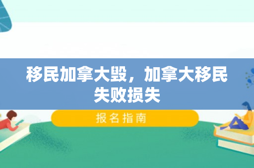 移民加拿大毁，加拿大移民失败损失