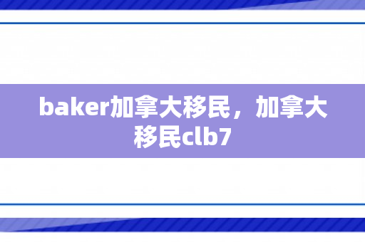 baker加拿大移民，加拿大移民clb7