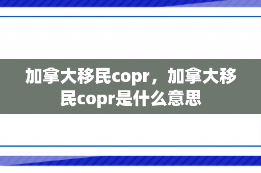 加拿大移民copr，加拿大移民copr是什么意思