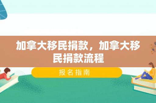 加拿大移民捐款，加拿大移民捐款流程