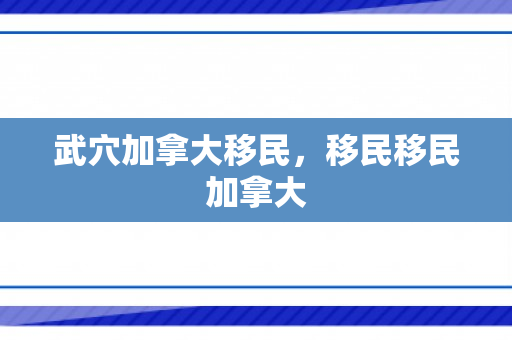 武穴加拿大移民，移民移民加拿大