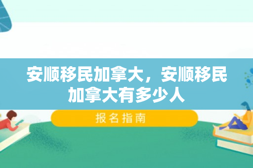 安顺移民加拿大，安顺移民加拿大有多少人