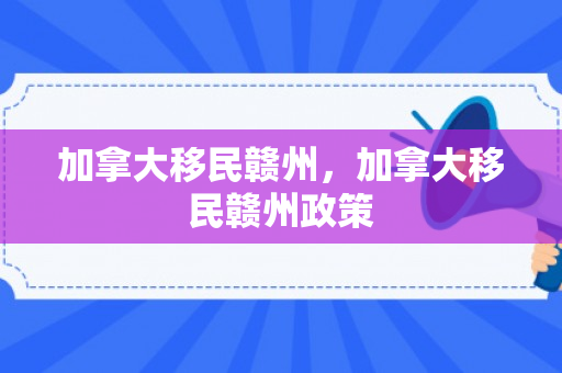 加拿大移民赣州，加拿大移民赣州政策