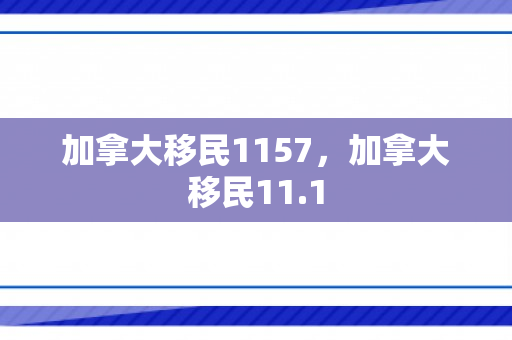 加拿大移民1157，加拿大移民11.1