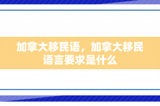 加拿大移民语，加拿大移民语言要求是什么