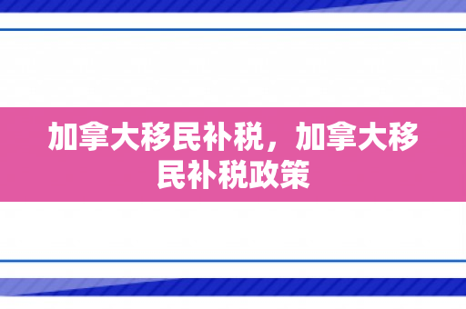 加拿大移民补税，加拿大移民补税政策