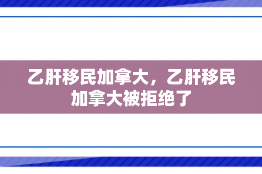 乙肝移民加拿大，乙肝移民加拿大被拒绝了