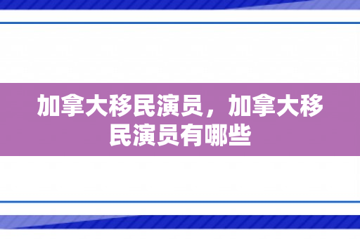 加拿大移民演员，加拿大移民演员有哪些