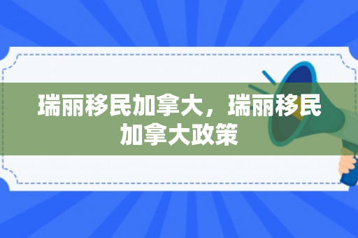 瑞丽移民加拿大，瑞丽移民加拿大政策
