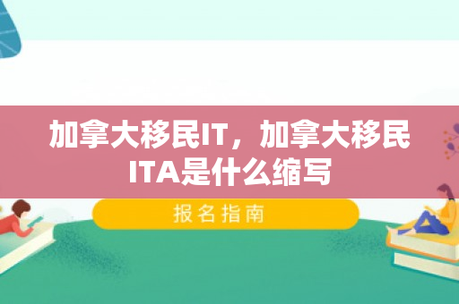 加拿大移民IT，加拿大移民ITA是什么缩写