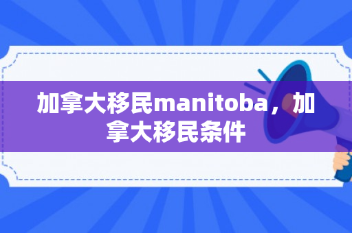 加拿大移民manitoba，加拿大移民条件