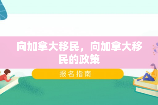 向加拿大移民，向加拿大移民的政策