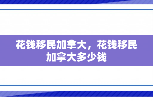 花钱移民加拿大，花钱移民加拿大多少钱