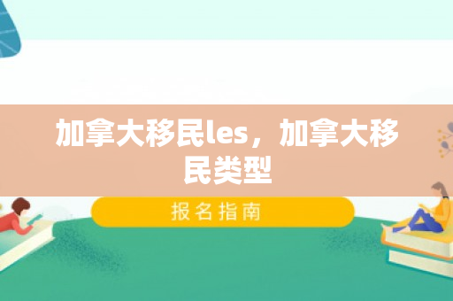 加拿大移民les，加拿大移民类型