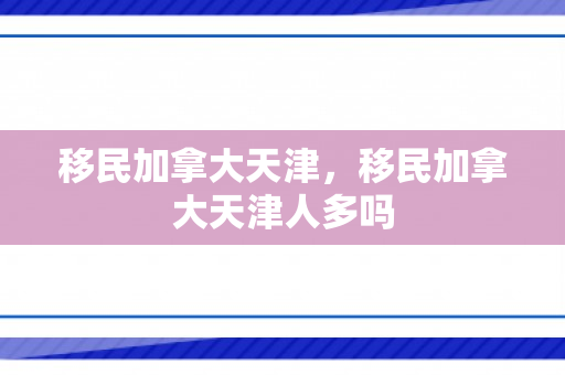 移民加拿大天津，移民加拿大天津人多吗