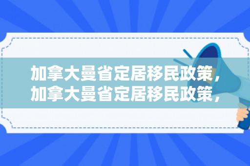 加拿大曼省定居移民政策，加拿大曼省定居移民政策，探索与解析