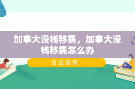 加拿大没钱移民，加拿大没钱移民怎么办