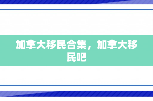 加拿大移民合集，加拿大移民吧