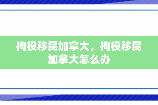 拘役移民加拿大，拘役移民加拿大怎么办