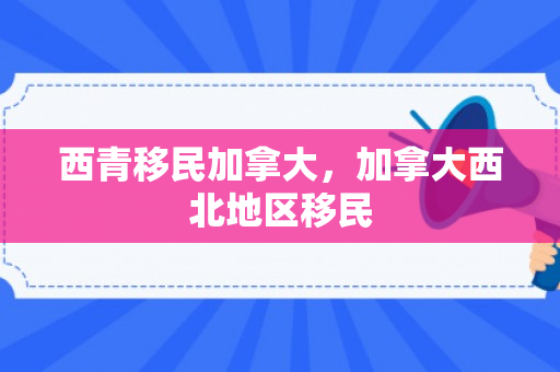 西青移民加拿大，加拿大西北地区移民